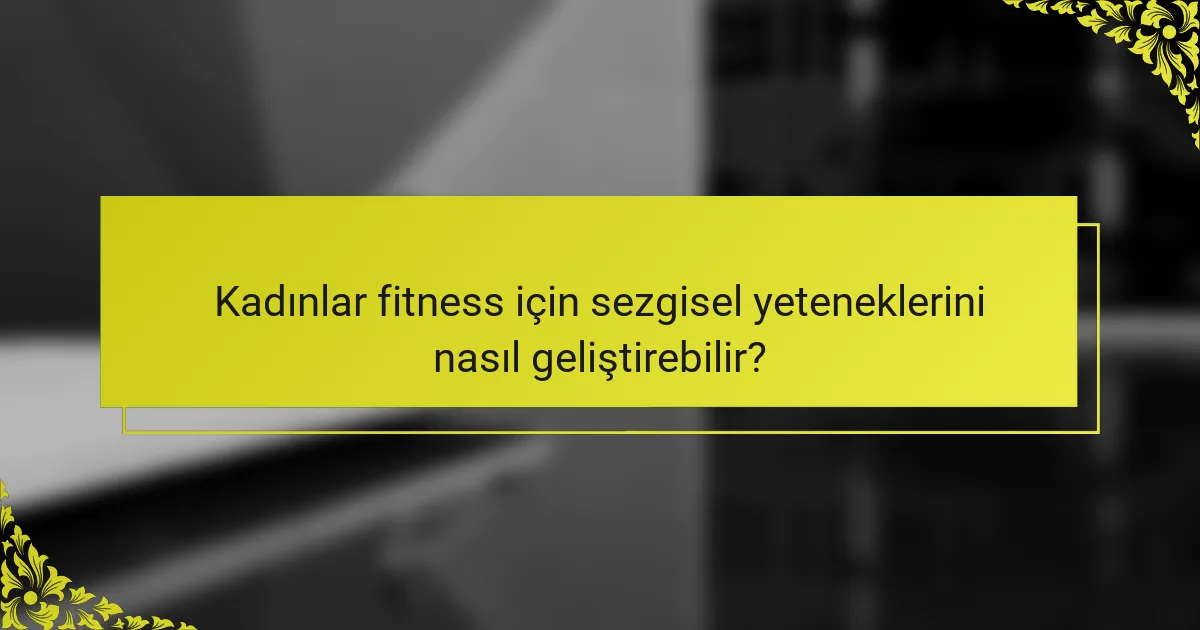 Kadınlar fitness için sezgisel yeteneklerini nasıl geliştirebilir?