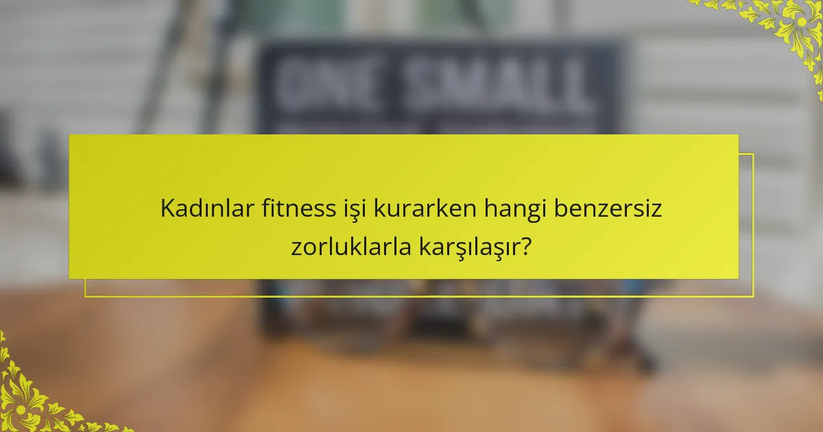 Kadınlar fitness işi kurarken hangi benzersiz zorluklarla karşılaşır?
