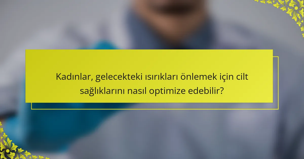 Kadınlar, gelecekteki ısırıkları önlemek için cilt sağlıklarını nasıl optimize edebilir?