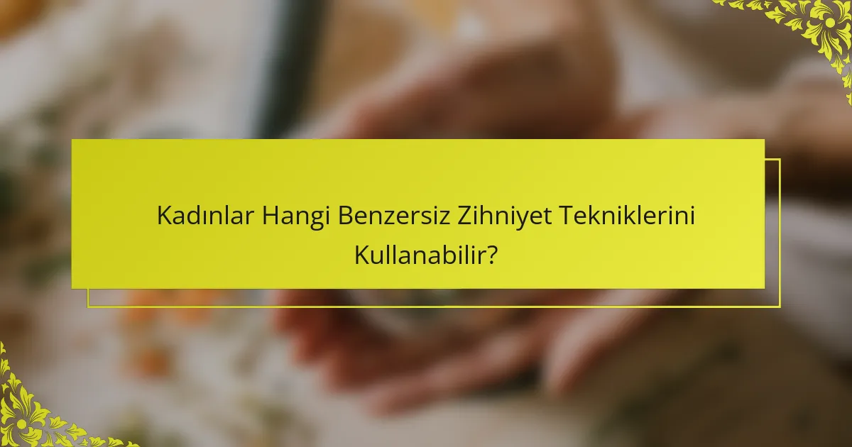 Kadınlar Hangi Benzersiz Zihniyet Tekniklerini Kullanabilir?