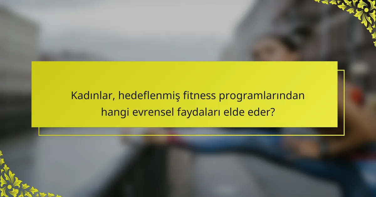 Kadınlar, hedeflenmiş fitness programlarından hangi evrensel faydaları elde eder?