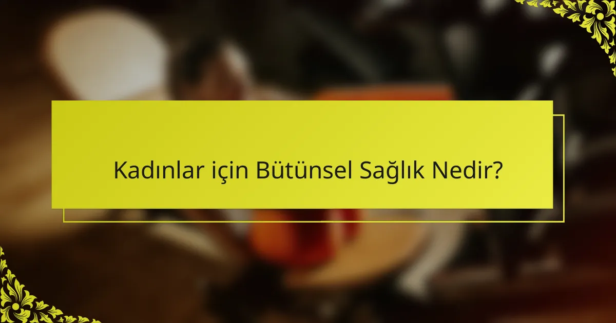 Kadınlar için Bütünsel Sağlık Nedir?