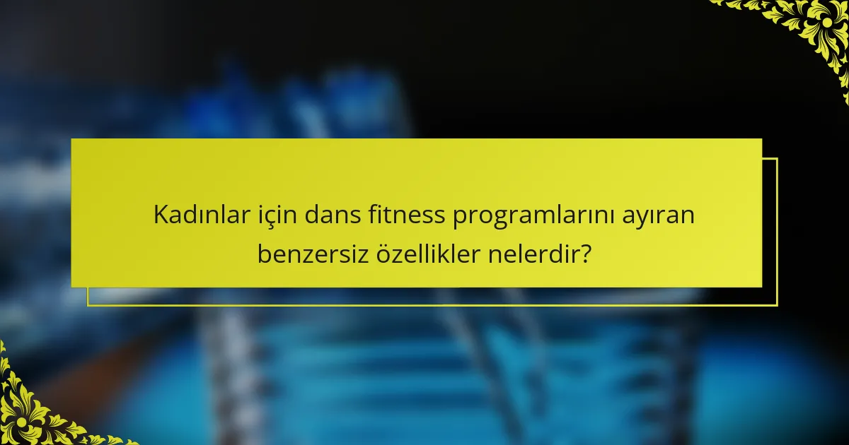 Kadınlar için dans fitness programlarını ayıran benzersiz özellikler nelerdir?