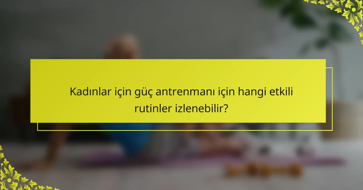 Kadınlar için güç antrenmanı için hangi etkili rutinler izlenebilir?