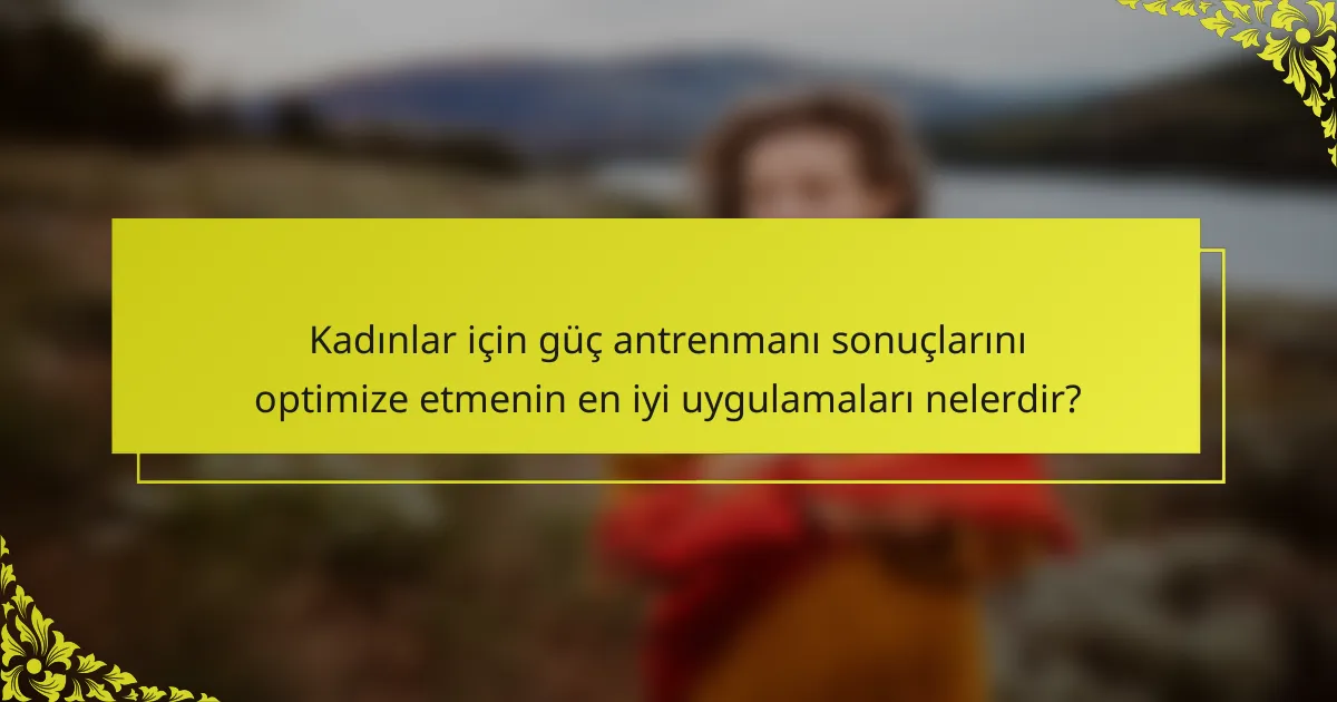 Kadınlar için güç antrenmanı sonuçlarını optimize etmenin en iyi uygulamaları nelerdir?
