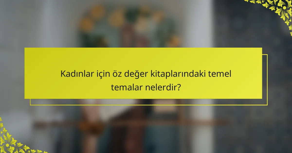 Kadınlar için öz değer kitaplarındaki temel temalar nelerdir?