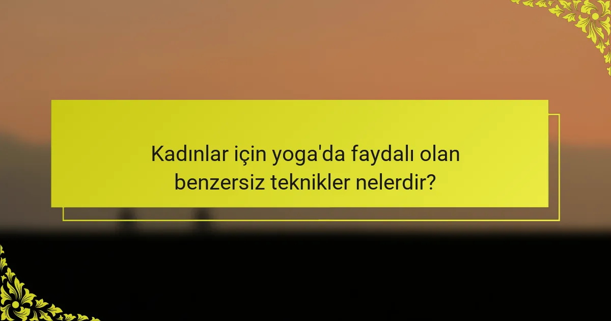 Kadınlar için yoga'da faydalı olan benzersiz teknikler nelerdir?