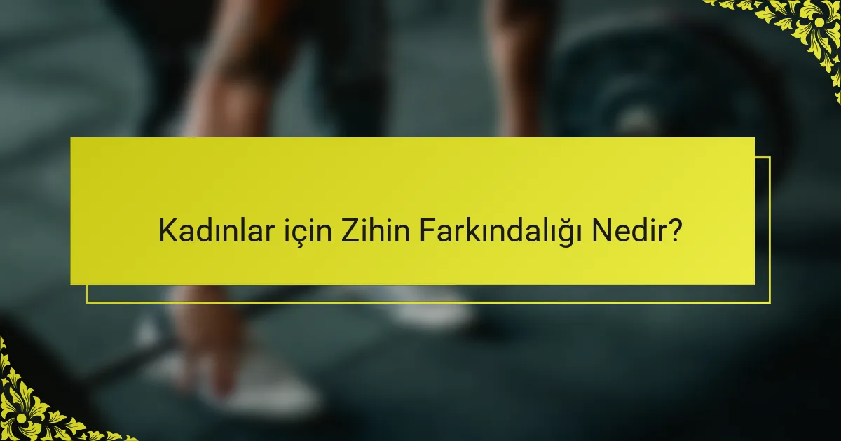 Kadınlar için Zihin Farkındalığı Nedir?
