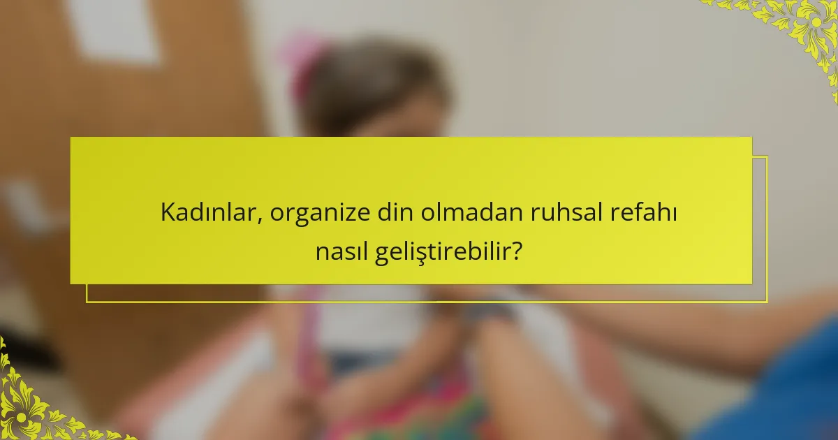 Kadınlar, organize din olmadan ruhsal refahı nasıl geliştirebilir?