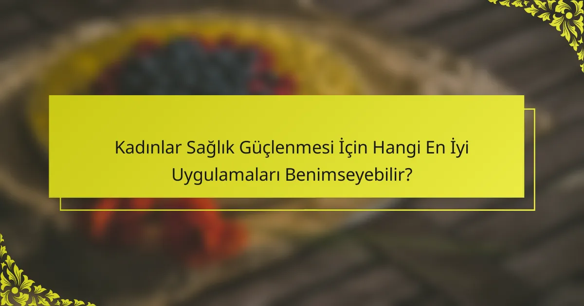 Kadınlar Sağlık Güçlenmesi İçin Hangi En İyi Uygulamaları Benimseyebilir?