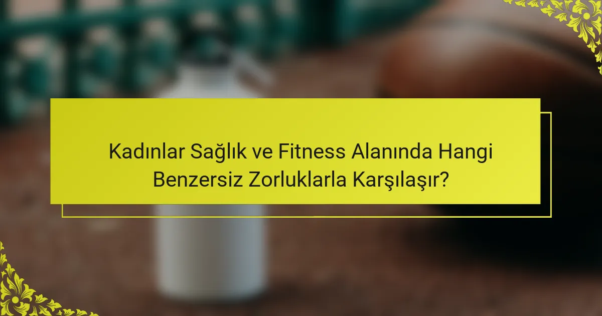 Kadınlar Sağlık ve Fitness Alanında Hangi Benzersiz Zorluklarla Karşılaşır?