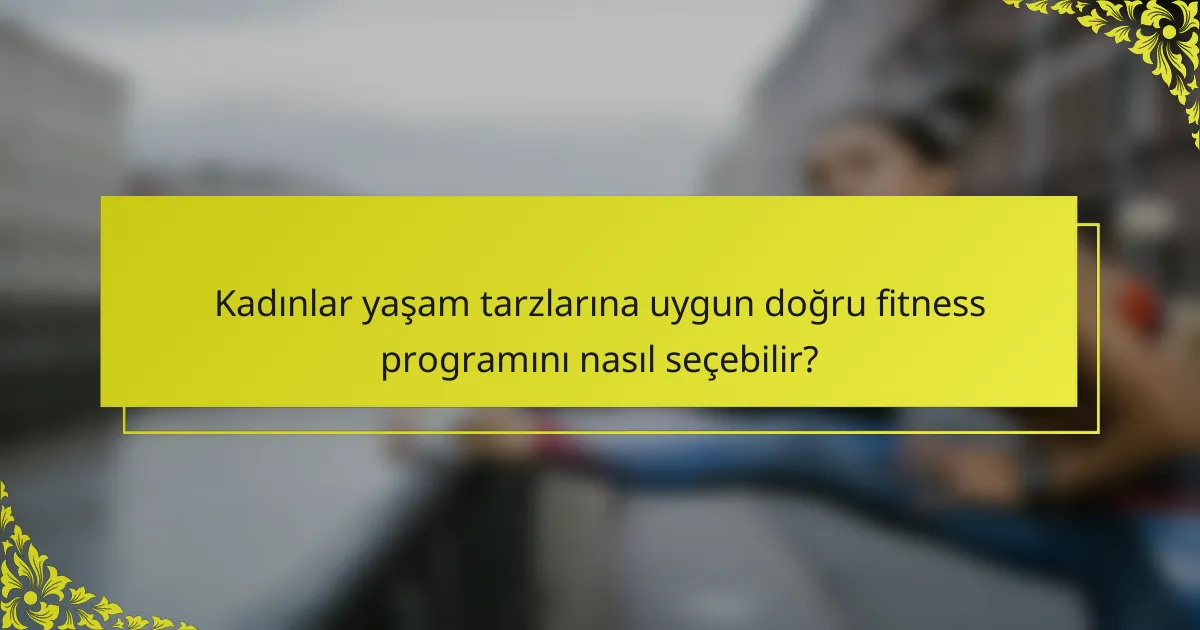 Kadınlar yaşam tarzlarına uygun doğru fitness programını nasıl seçebilir?