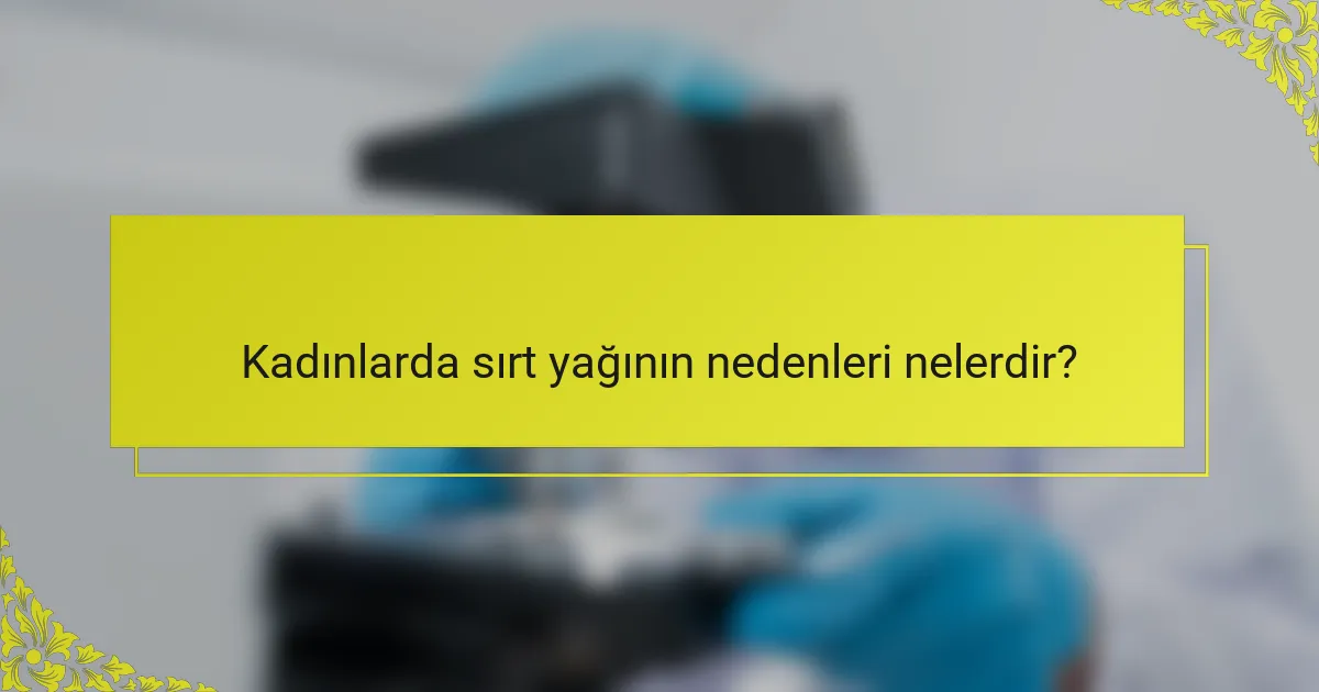 Kadınlarda sırt yağının nedenleri nelerdir?