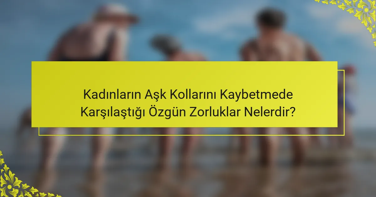 Kadınların Aşk Kollarını Kaybetmede Karşılaştığı Özgün Zorluklar Nelerdir?