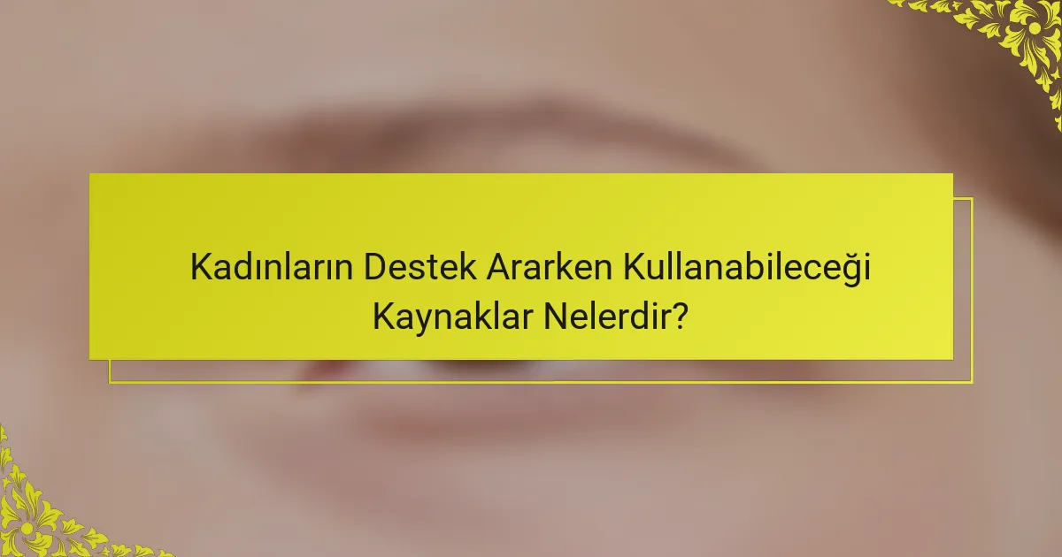 Kadınların Destek Ararken Kullanabileceği Kaynaklar Nelerdir?