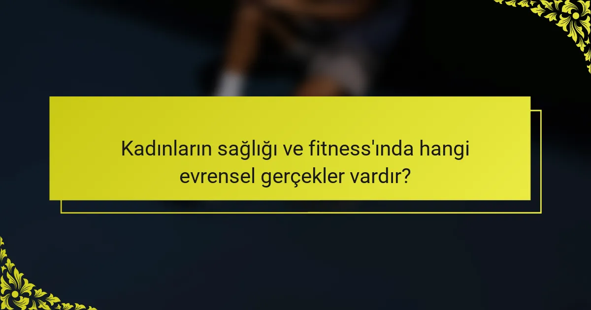 Kadınların sağlığı ve fitness'ında hangi evrensel gerçekler vardır?
