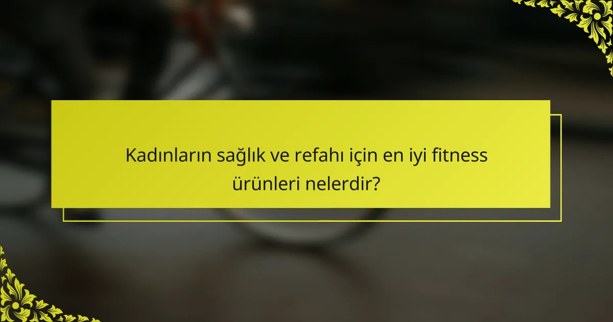 Kadınların sağlık ve refahı için en iyi fitness ürünleri nelerdir?
