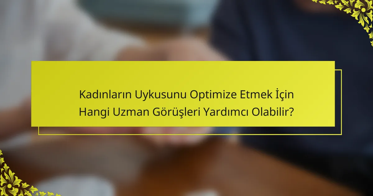Kadınların Uykusunu Optimize Etmek İçin Hangi Uzman Görüşleri Yardımcı Olabilir?