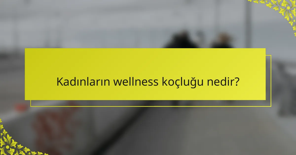 Kadınların wellness koçluğu nedir?