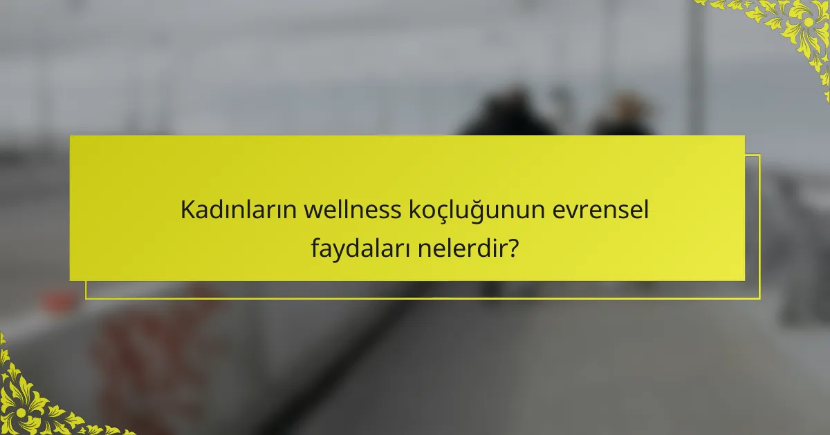 Kadınların wellness koçluğunun evrensel faydaları nelerdir?