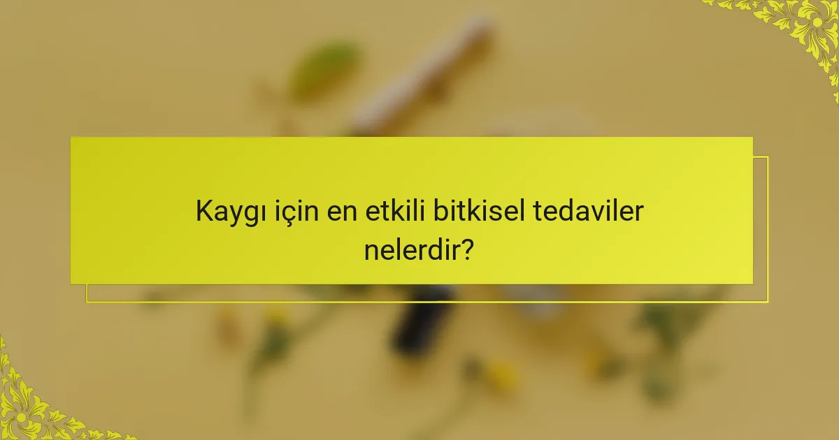 Kaygı için en etkili bitkisel tedaviler nelerdir?