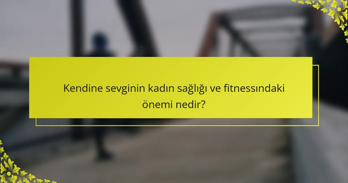 Kendine sevginin kadın sağlığı ve fitnessındaki önemi nedir?