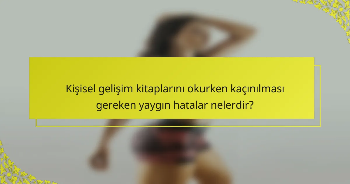Kişisel gelişim kitaplarını okurken kaçınılması gereken yaygın hatalar nelerdir?