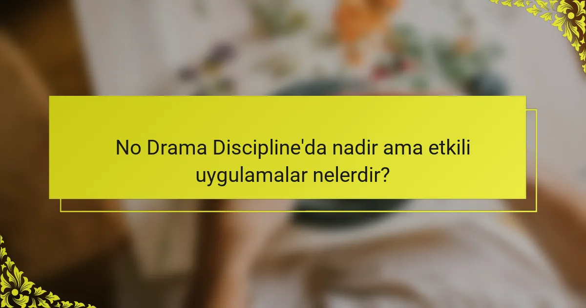 No Drama Discipline'da nadir ama etkili uygulamalar nelerdir?