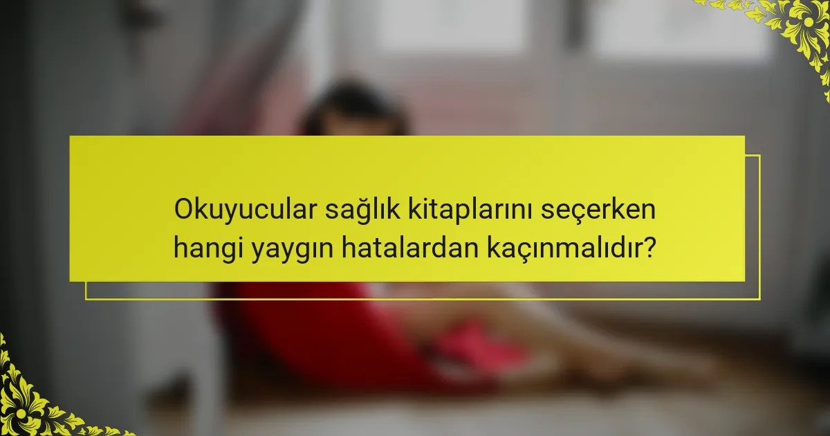 Okuyucular sağlık kitaplarını seçerken hangi yaygın hatalardan kaçınmalıdır?