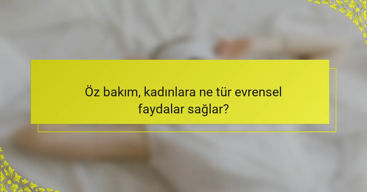 Öz bakım, kadınlara ne tür evrensel faydalar sağlar?