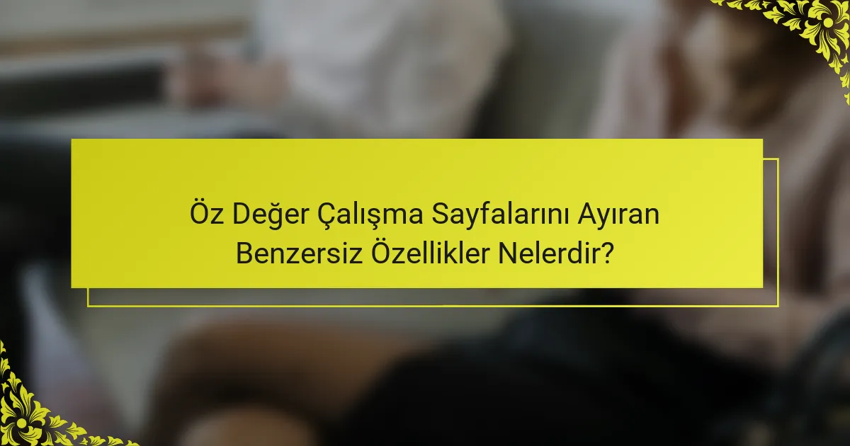 Öz Değer Çalışma Sayfalarını Ayıran Benzersiz Özellikler Nelerdir?