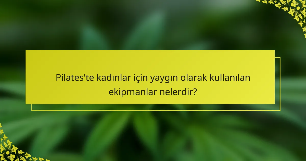 Pilates'te kadınlar için yaygın olarak kullanılan ekipmanlar nelerdir?