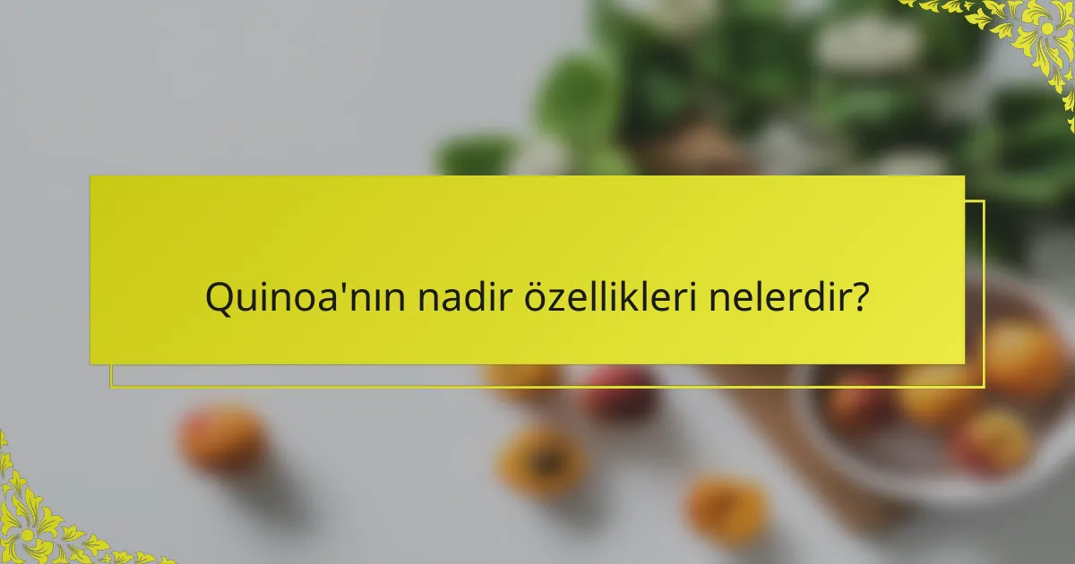 Quinoa'nın nadir özellikleri nelerdir?