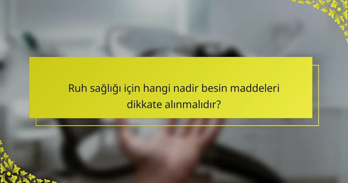Ruh sağlığı için hangi nadir besin maddeleri dikkate alınmalıdır?