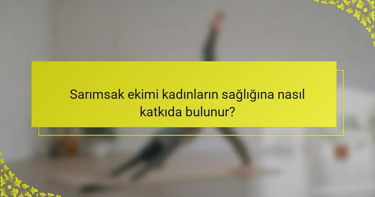 Sarımsak ekimi kadınların sağlığına nasıl katkıda bulunur?