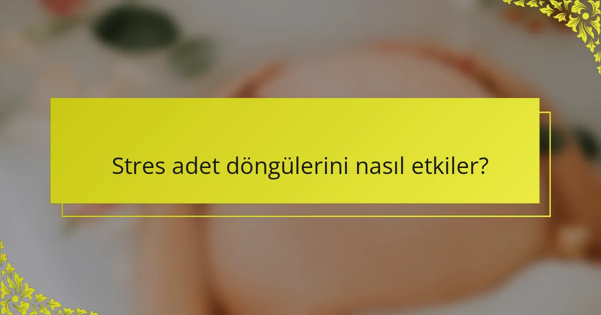 Stres adet döngülerini nasıl etkiler?