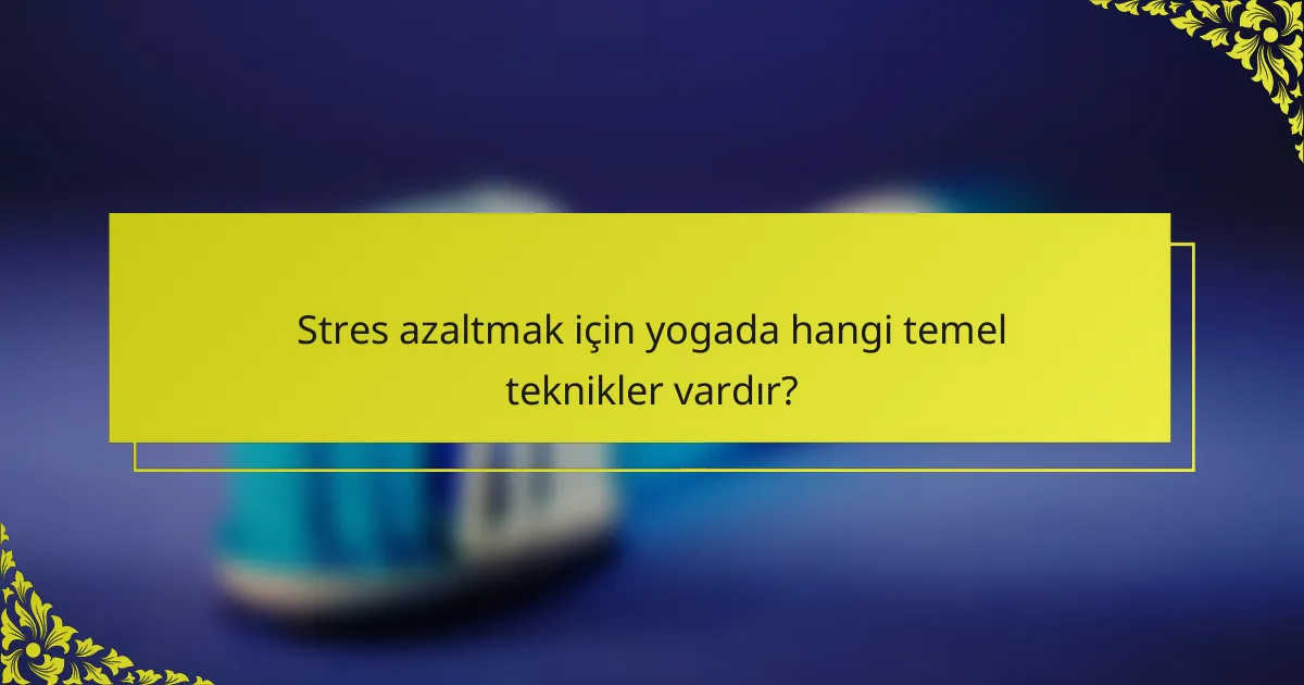 Stres azaltmak için yogada hangi temel teknikler vardır?