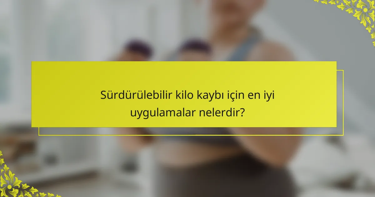 Sürdürülebilir kilo kaybı için en iyi uygulamalar nelerdir?