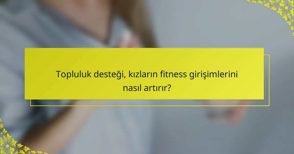 Topluluk desteği, kızların fitness girişimlerini nasıl artırır?