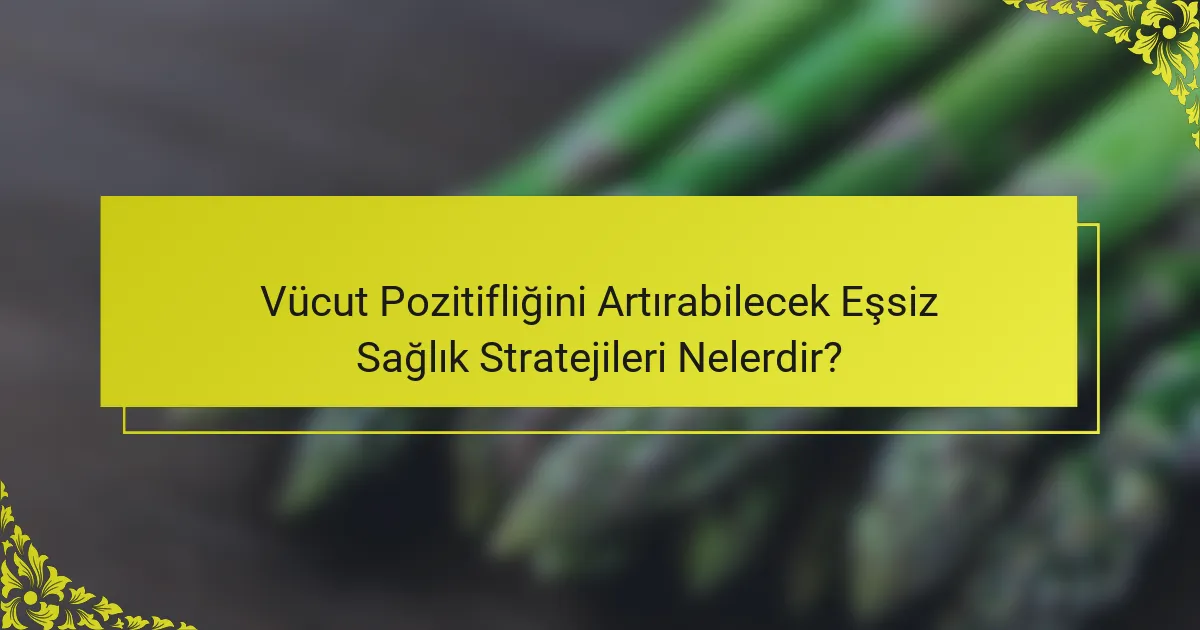 Vücut Pozitifliğini Artırabilecek Eşsiz Sağlık Stratejileri Nelerdir?