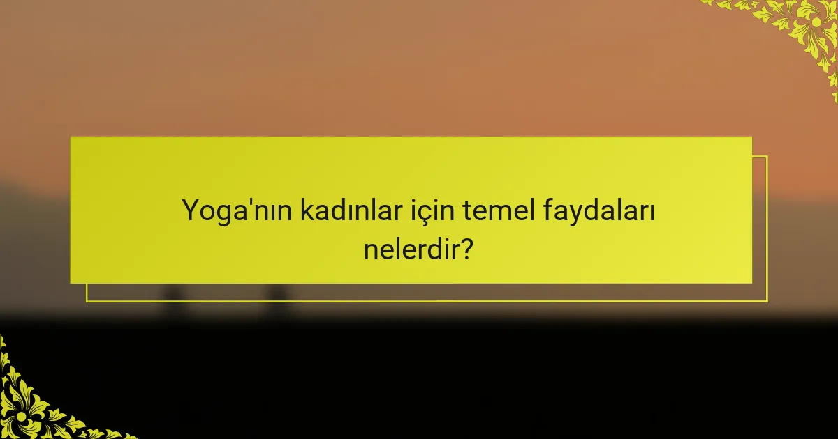 Yoga'nın kadınlar için temel faydaları nelerdir?