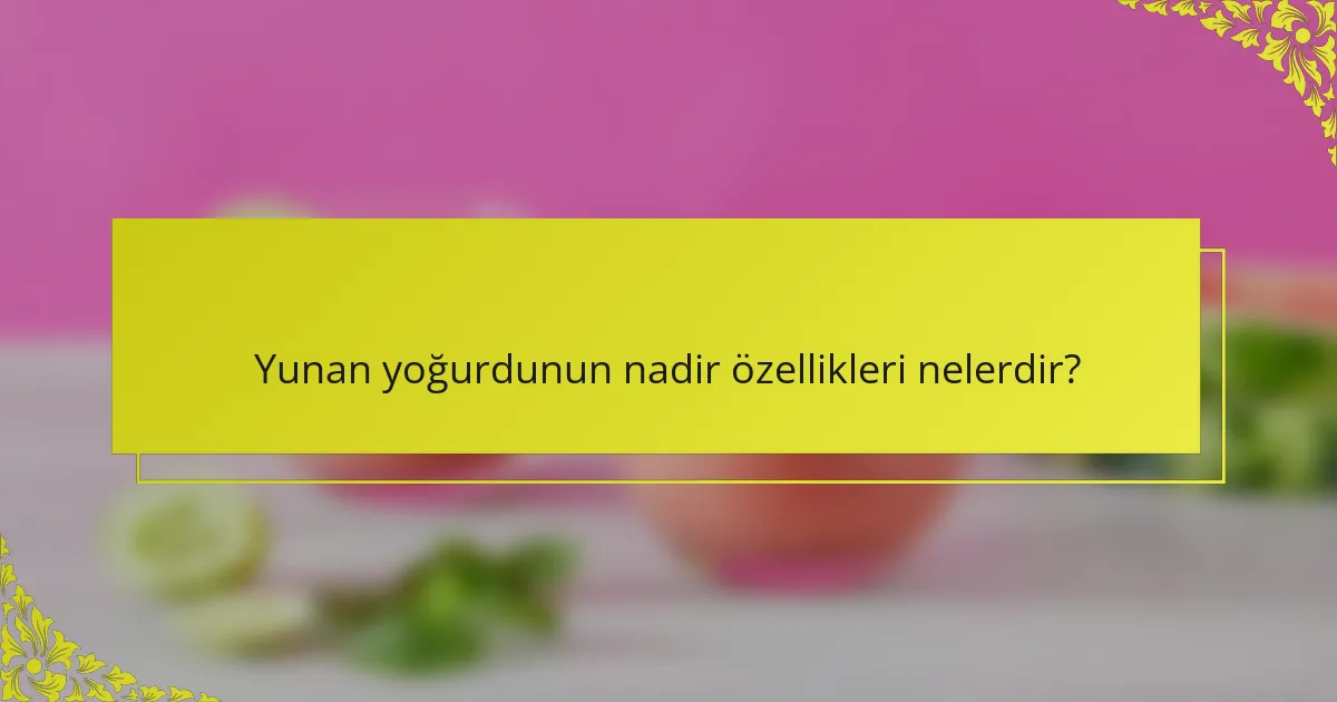 Yunan yoğurdunun nadir özellikleri nelerdir?